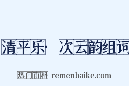 清平乐·次云韵组词是什么意思的图片
